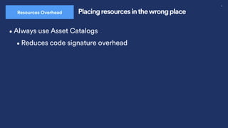 32
Placing resources inthewrong place
Resources Overhead
•Always use Asset Catalogs
•Reduces code signature overhead
 