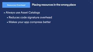 32
Placing resources inthewrong place
Resources Overhead
•Always use Asset Catalogs
•Reduces code signature overhead
•Makes your app compress better
 