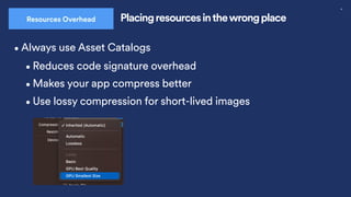 32
Placing resources inthewrong place
Resources Overhead
•Always use Asset Catalogs
•Use lossy compression for short-lived images
•Reduces code signature overhead
•Makes your app compress better
 