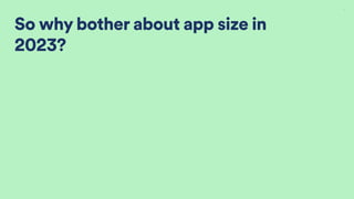 So why bother about app size in
2023?
7
 