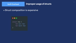38
Swift Overhead Improperusage ofstructs
•Struct composition is expensive
 