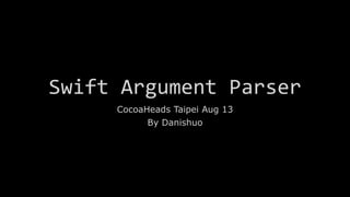 Swift Argument Parser
CocoaHeads Taipei Aug 13
By Danishuo
 