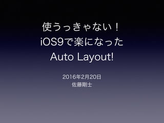 使うっきゃない！
iOS9で楽になった
Auto Layout!
2016年2月20日
佐藤剛士
 