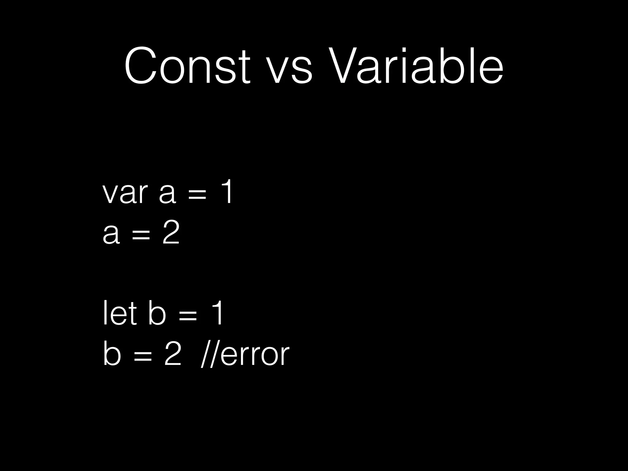 Const vs Variable
var a = 1
a = 2
let b = 1
b = 2 // error
 