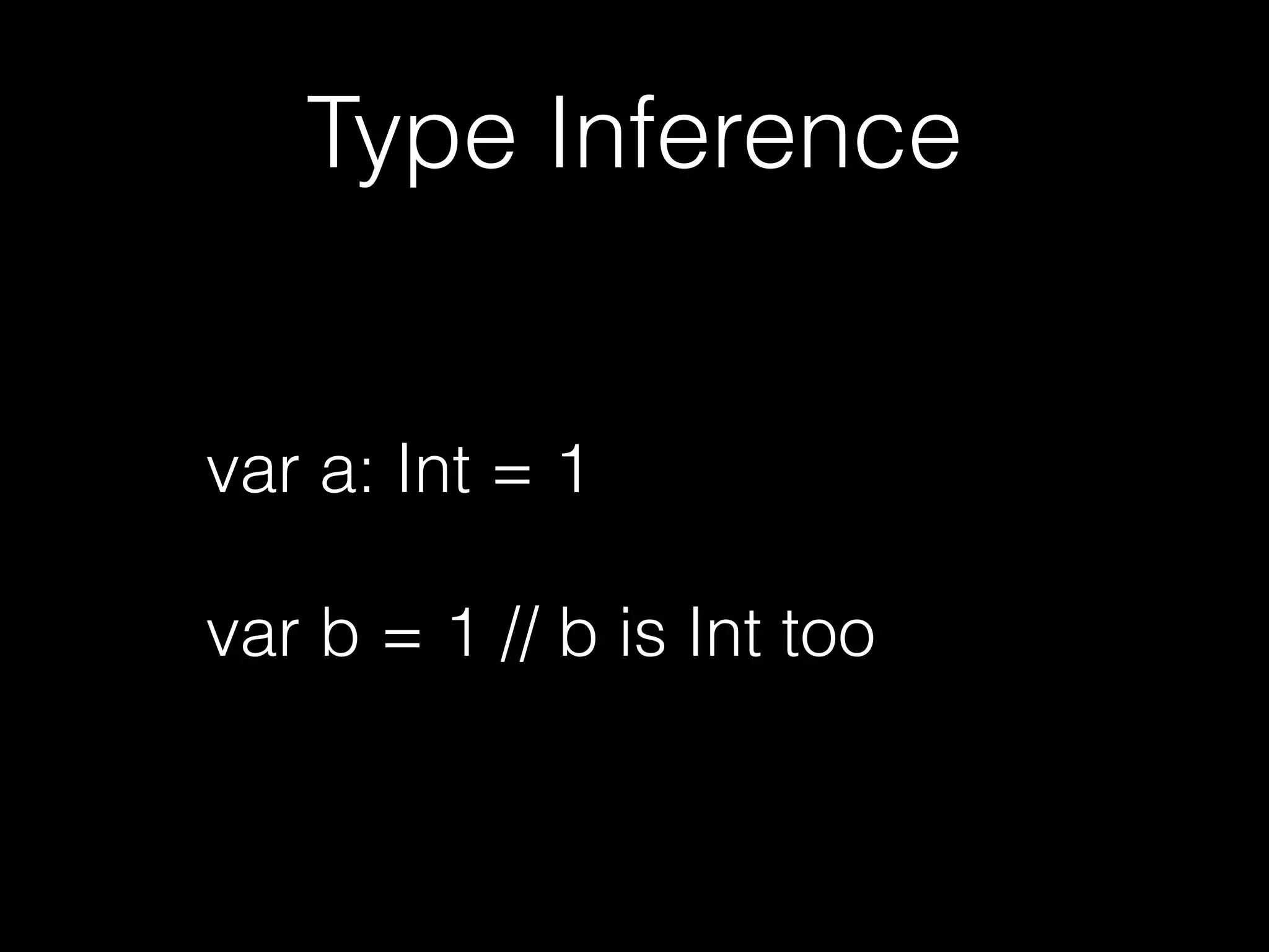 Type Inference
var a: Int = 1
var b = 1 // b is Int too
 