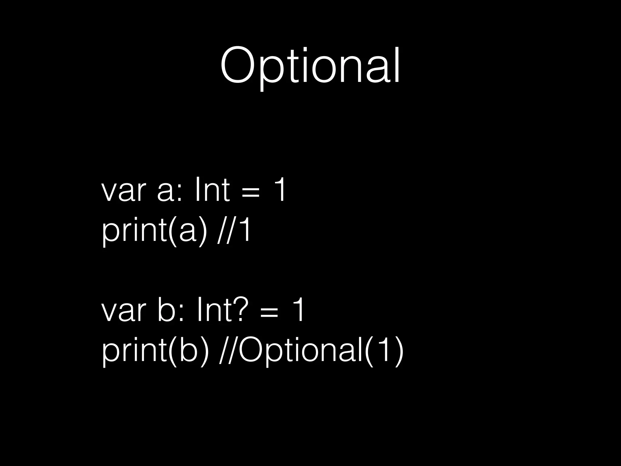 Optional
var a: Int = 1
print(a) // 1
var b: Int? = 1
print(b) // Optional(1)
 