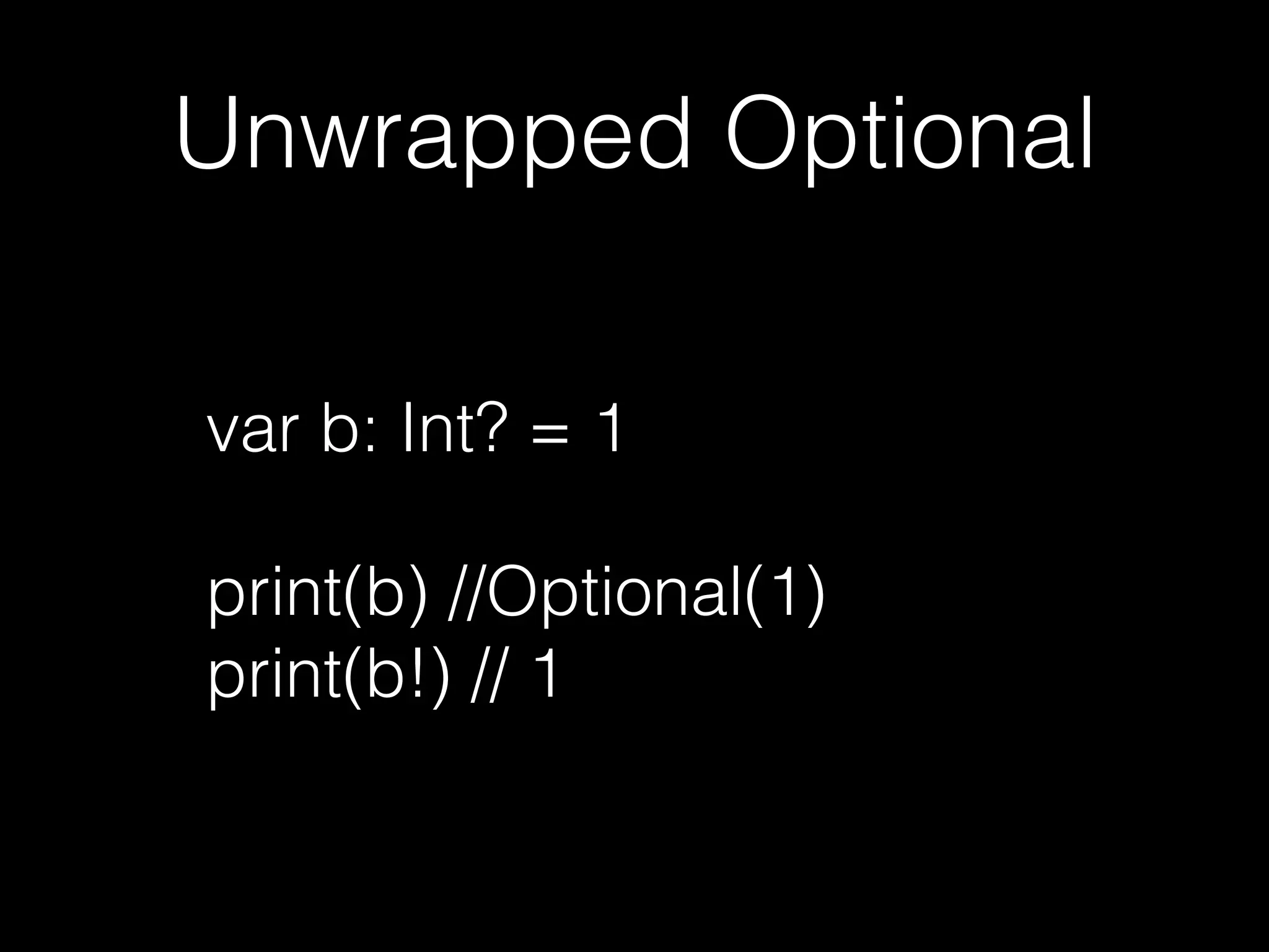 Unwrapped Optional
var b: Int? = 1
print(b) // Optional(1)
print(b!) // 1
 