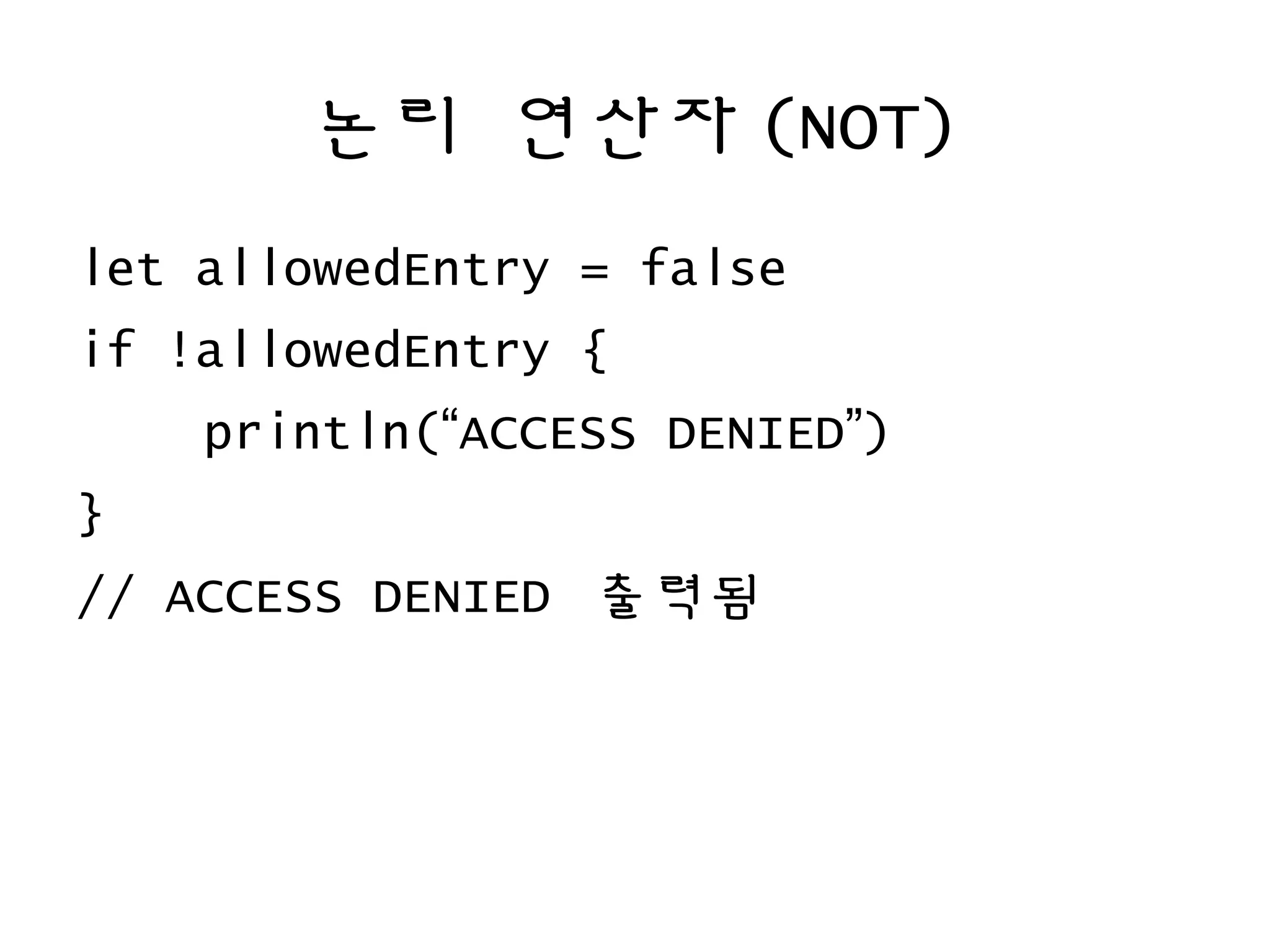논리 연산자 (NOT)
let allowedEntry = false
if !allowedEntry {
println(“ACCESS DENIED”)
}
// ACCESS DENIED 출력됨
 