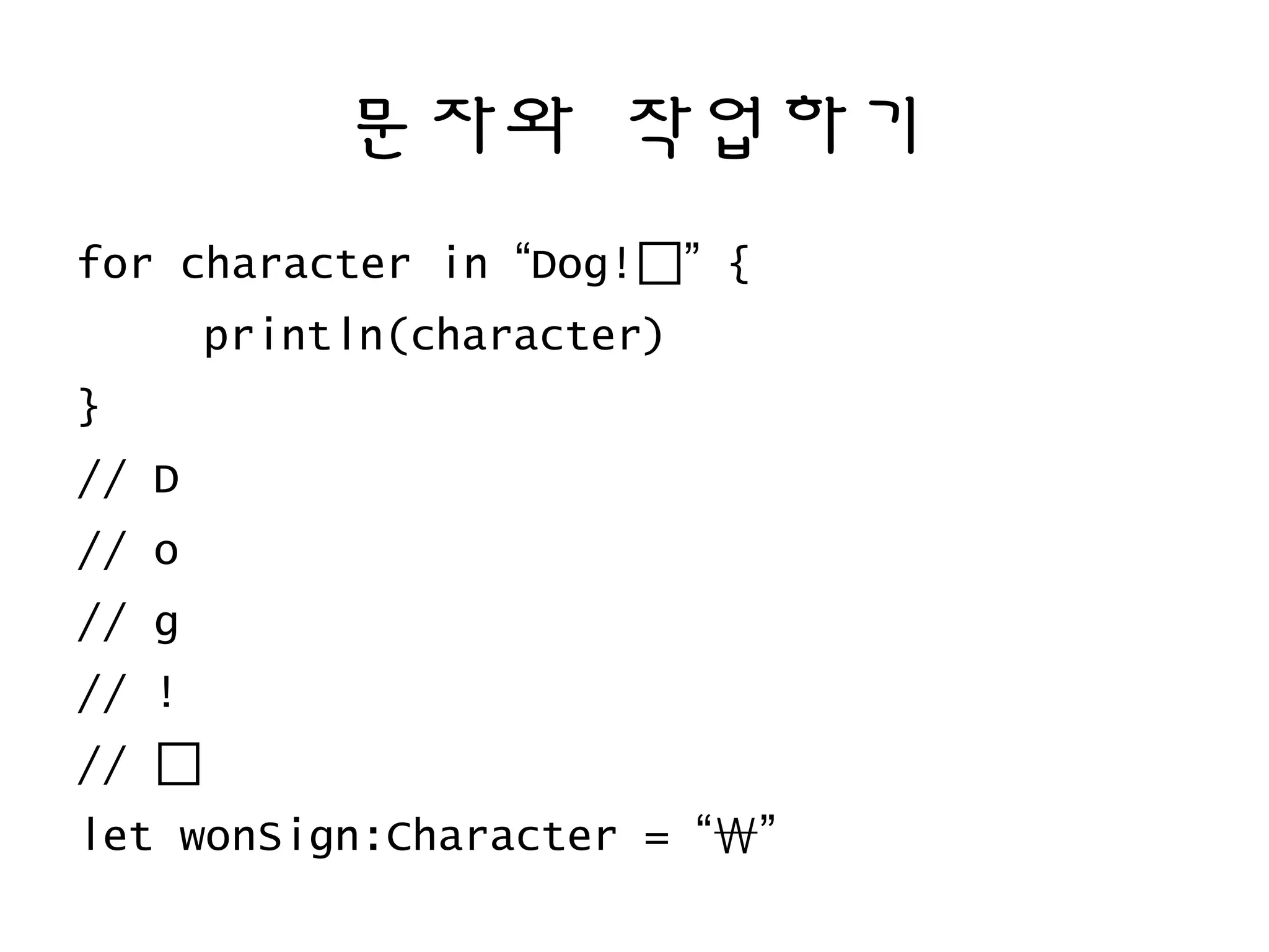 문자와 작업하기
for character in “Dog!🐶” {
println(character)
}
// D
// o
// g
// !
// 🐶
let wonSign:Character = “₩”
 