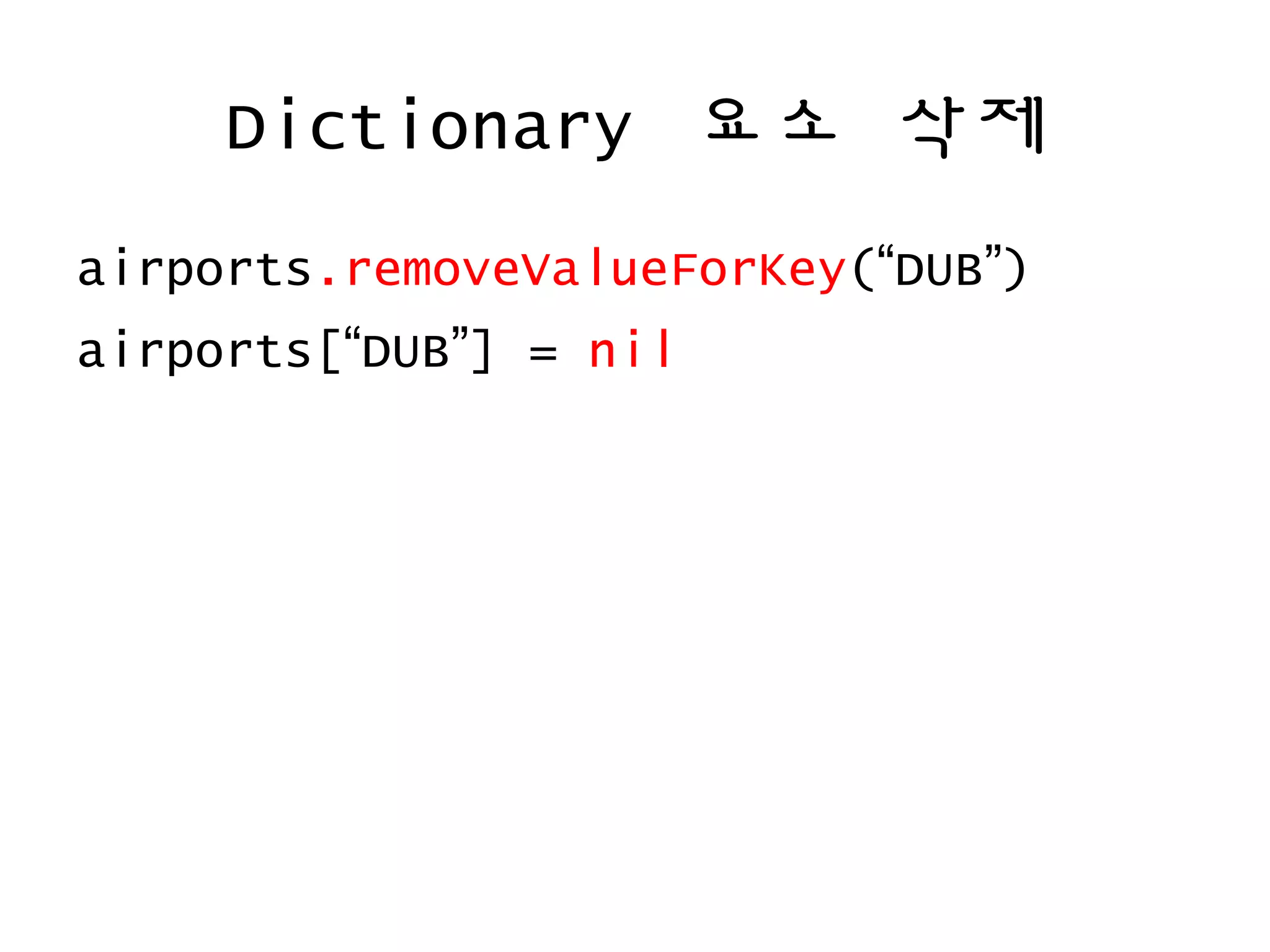 Dictionary 요소 삭제
airports.removeValueForKey(“DUB”)
airports[“DUB”] = nil
 