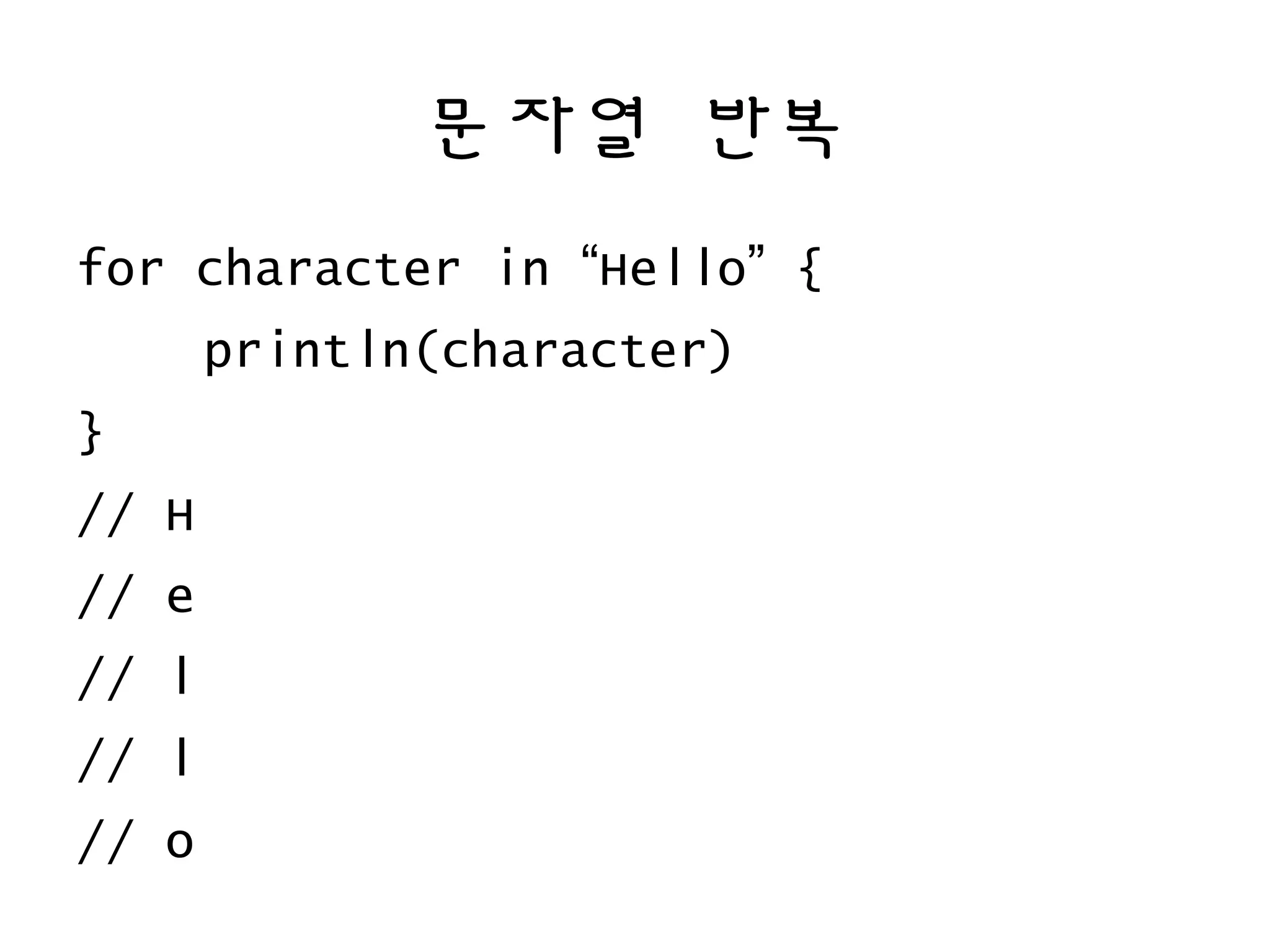 문자열 반복
for character in “Hello” {
println(character)
}
// H
// e
// l
// l
// o
 