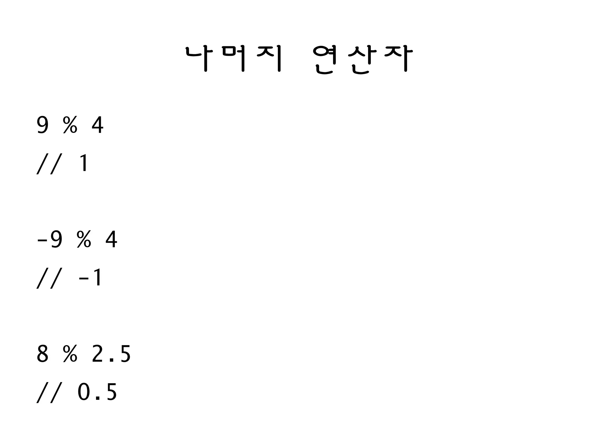 나머지 연산자
9 % 4
// 1
-9 % 4
// -1
8 % 2.5
// 0.5
 