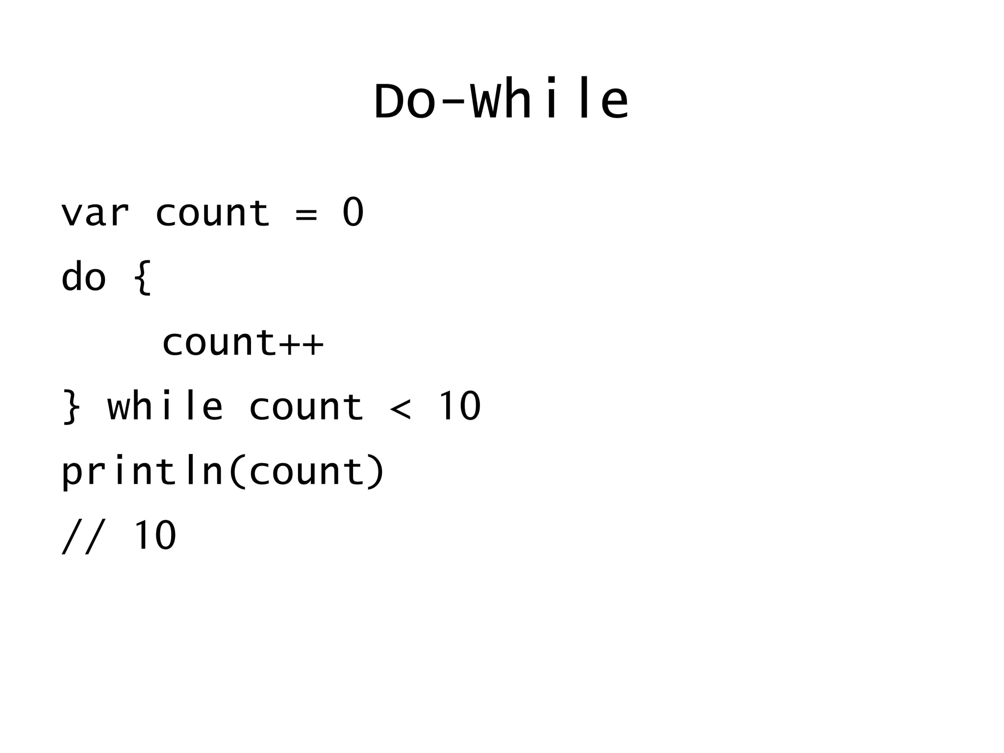 Do-While
var count = 0
do {
count++
} while count < 10
println(count)
// 10
 