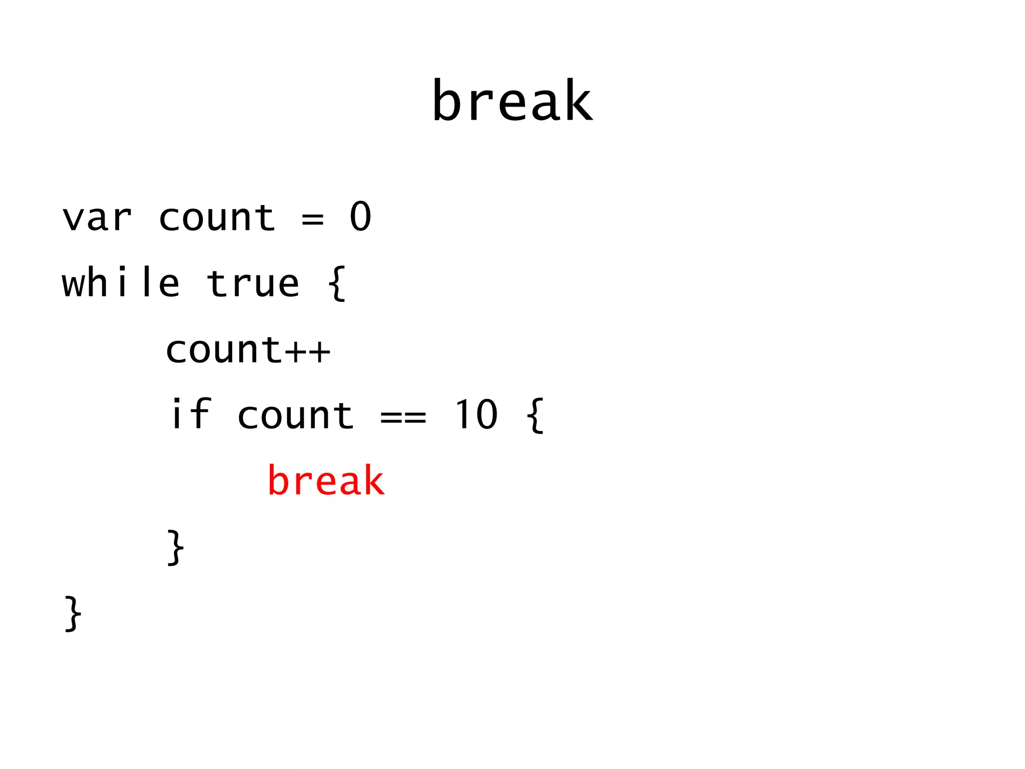 break
var count = 0
while true {
count++
if count == 10 {
break
}
}
 