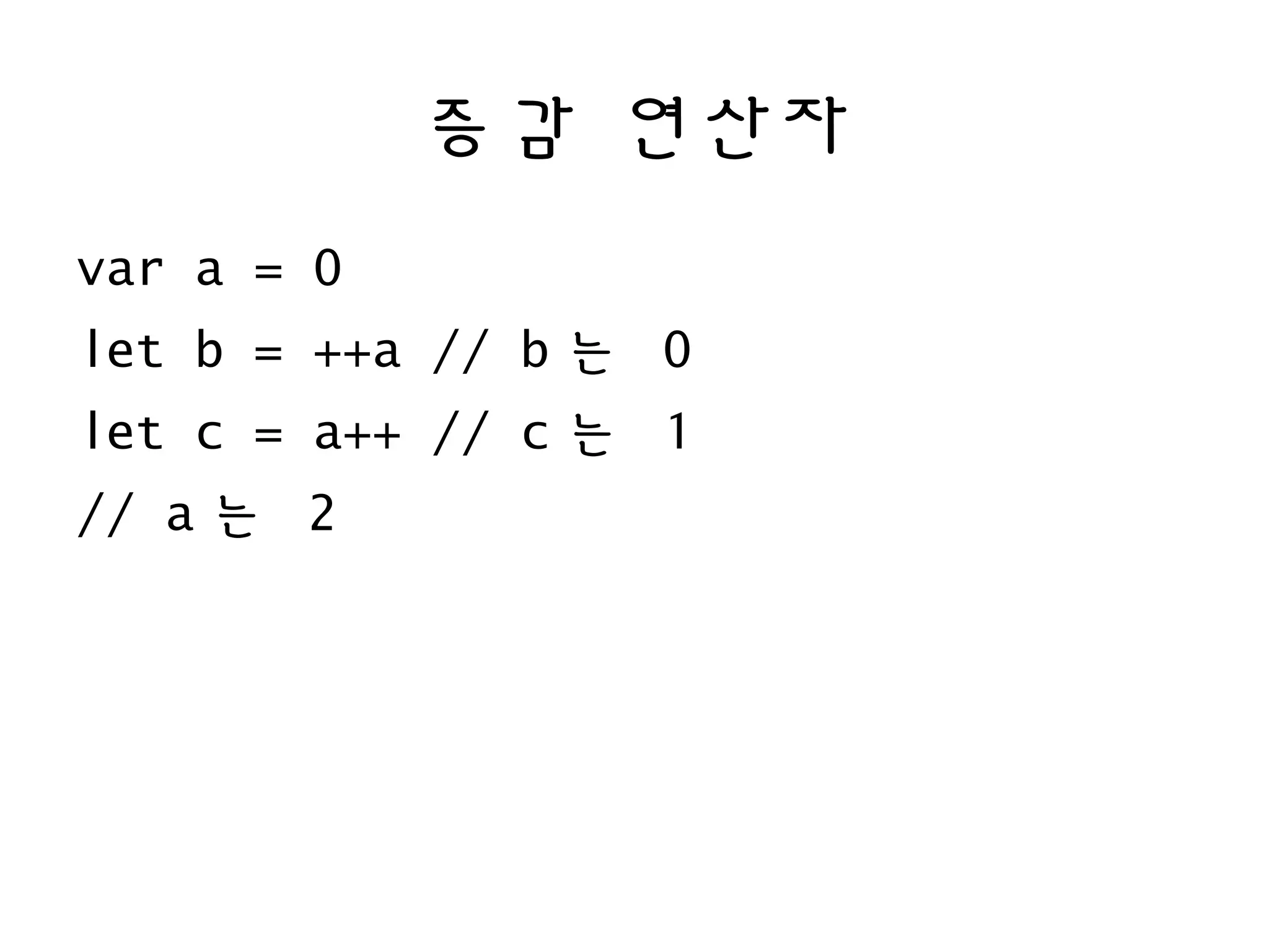 증감 연산자
var a = 0
let b = ++a // b 는 0
let c = a++ // c 는 1
// a 는 2
 