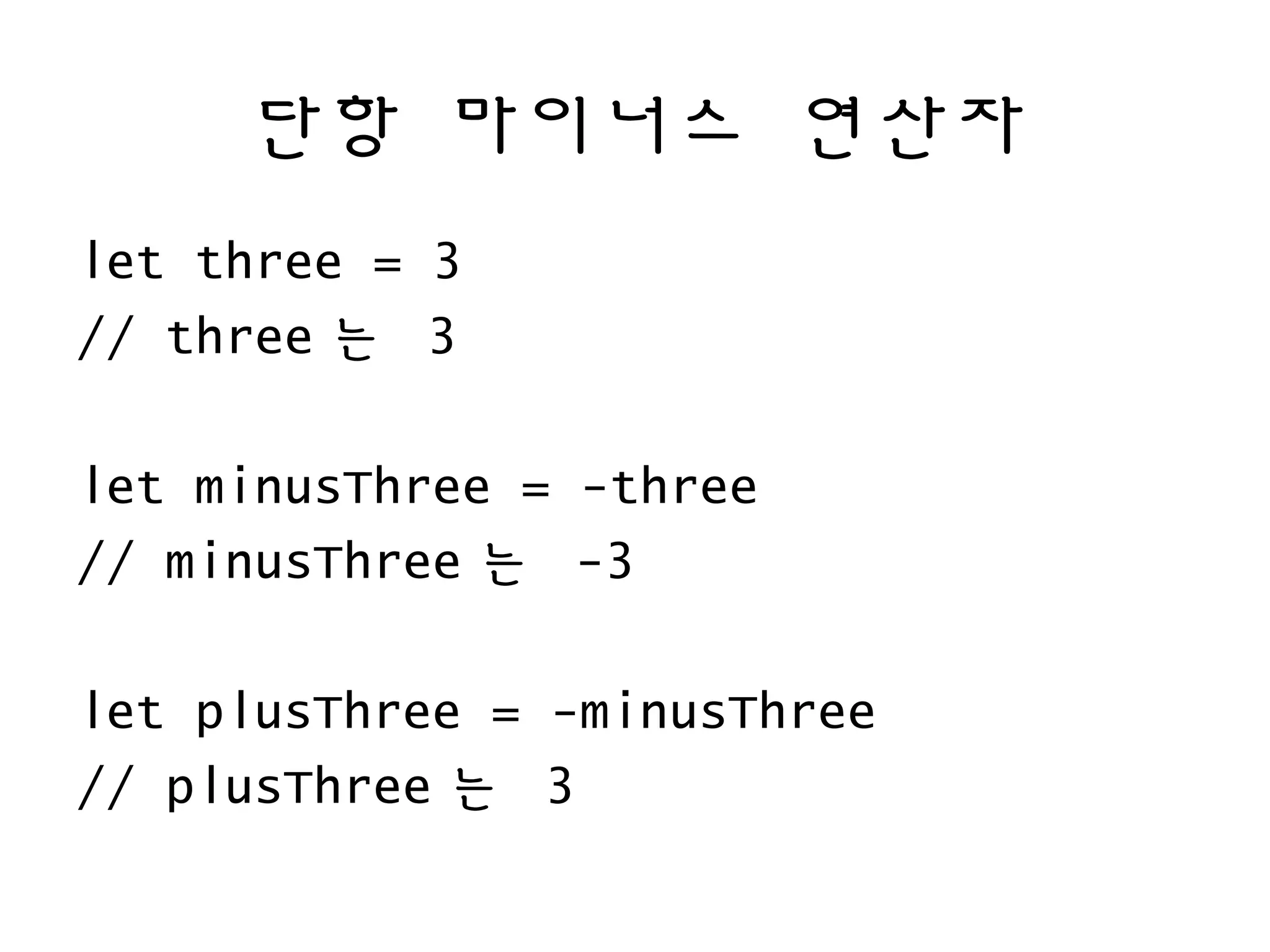 단항 마이너스 연산자
let three = 3
// three 는 3
let minusThree = -three
// minusThree 는 -3
let plusThree = -minusThree
// plusThree 는 3
 