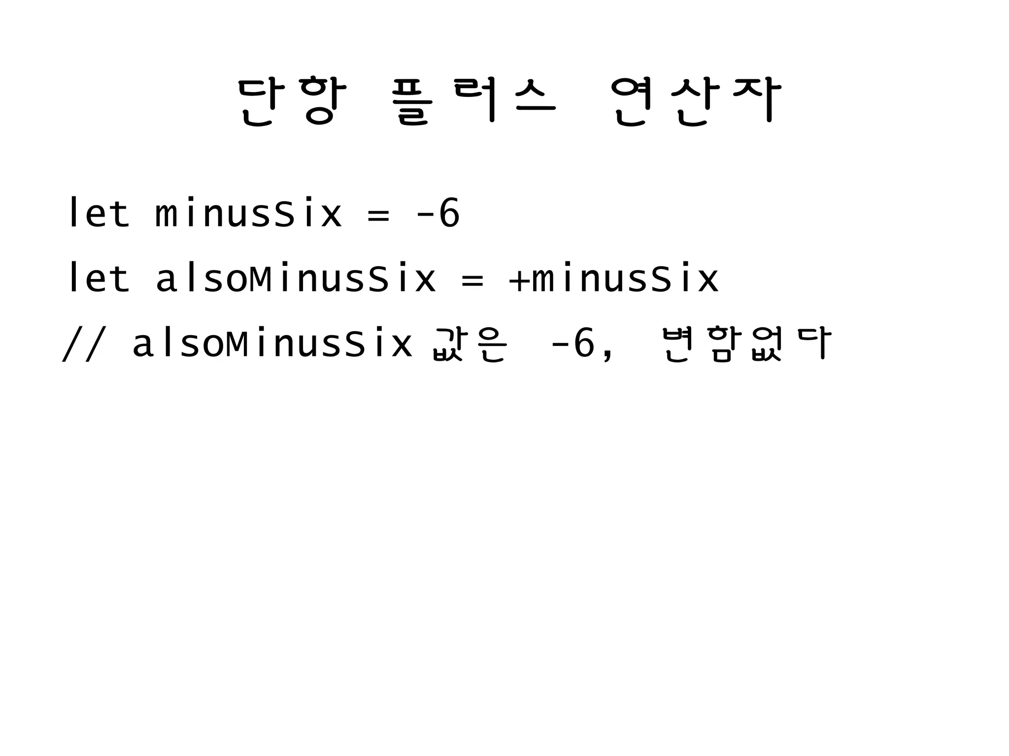 단항 플러스 연산자
let minusSix = -6
let alsoMinusSix = +minusSix
// alsoMinusSix 값은 -6, 변함없다
 