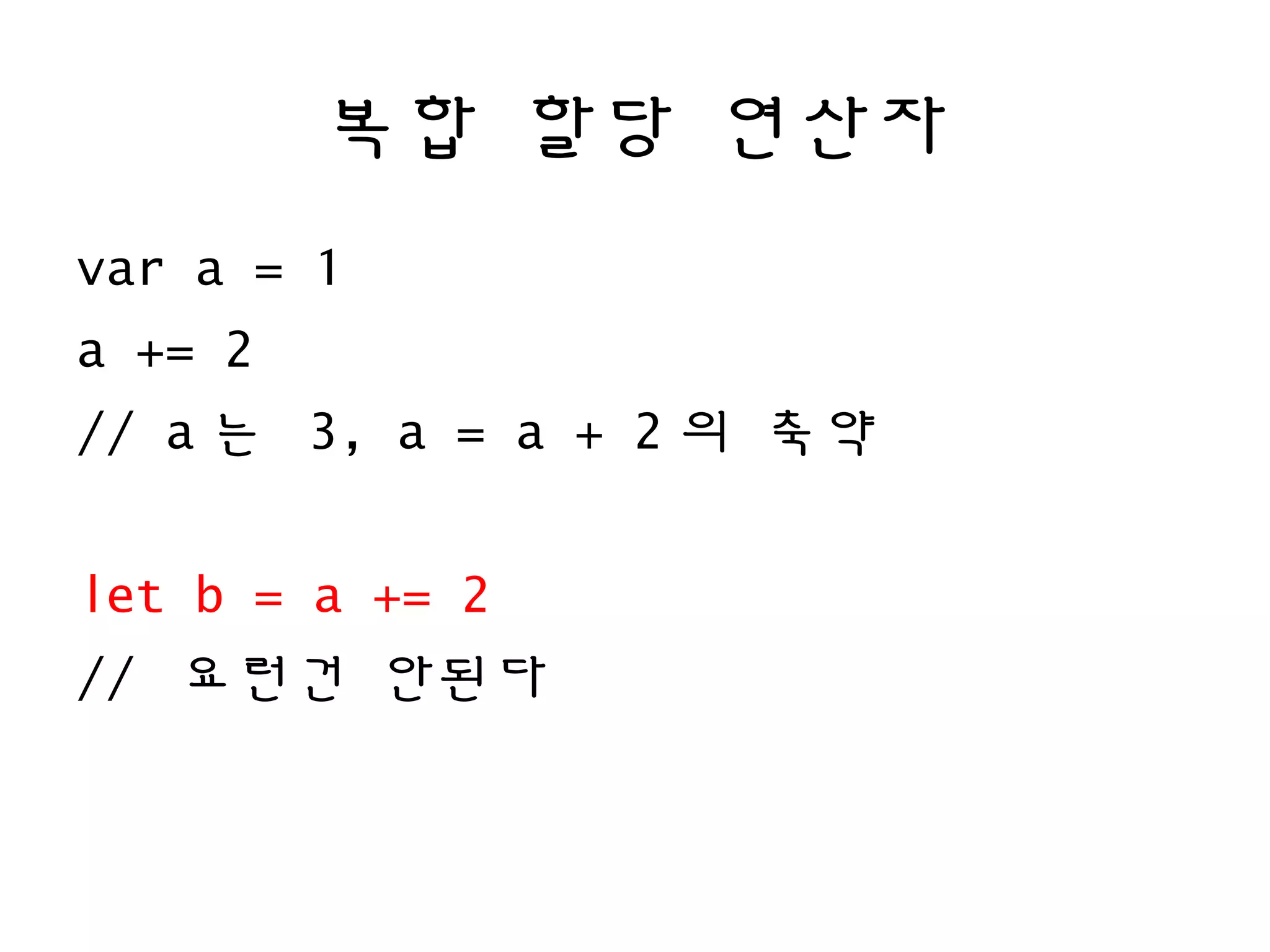 복합 할당 연산자
var a = 1
a += 2
// a 는 3, a = a + 2 의 축약
let b = a += 2
// 요런건 안된다
 