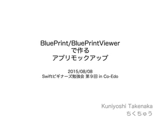 BluePrint/BluePrintViewer
で作る
アプリモックアップ
2015/08/08
Swiftビギナーズ勉強会 第９回 in Co-Edo
Kuniyoshi Takenaka
ちくちゅう
 
