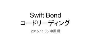 Swift Bond
コードリーディング
2015.11.05 中原瞬
 