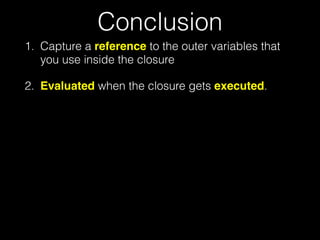 Conclusion
1. Capture a reference to the outer variables that
you use inside the closure
2. Evaluated when the closure gets executed.
 