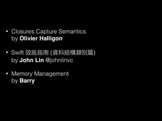 • Closures Capture Semantics 
by Olivier Halligon
• Swift ( )  
by John Lin @johnlinvc
• Memory Management  
by Barry
 