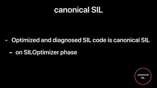 canonical SIL
- Optimized and diagnosed SIL code is canonical SIL
- on SILOptimizer phase
canonical
SIL
 