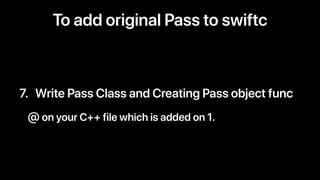 7. Write Pass Class and Creating Pass object func
@ on your C++ file which is added on 1.
To add original Pass to swiftc
 