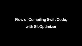 Flow of Compiling Swift Code,
with SILOptimizer
 
