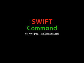 SWIFT
Command
Bill Kim(김정훈) | ibillkim@gmail.com
 