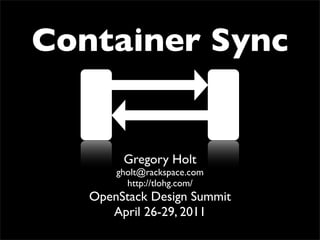 Container Sync


        Gregory Holt
       gholt@rackspace.com
         http://tlohg.com/
   OpenStack Design Summit
      April 26-29, 2011
 