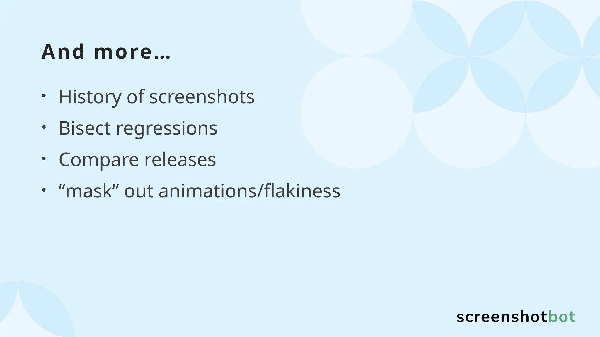 And more…
• History of screenshots
• Bisect regressions
• Compare releases
• “mask” out animations/flakiness
 