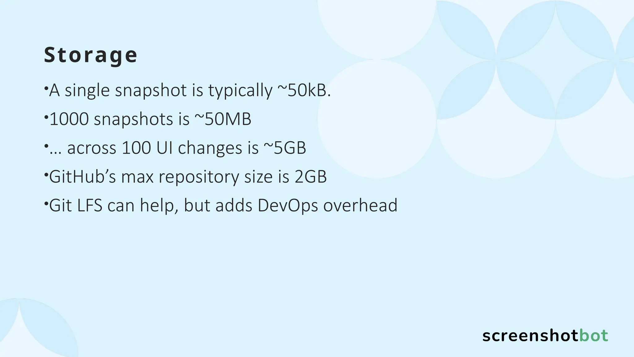 Storage
•A single snapshot is typically ~50kB.
•1000 snapshots is ~50MB
•… across 100 UI changes is ~5GB
•GitHub’s max repository size is 2GB
•Git LFS can help, but adds DevOps overhead
 