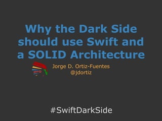 Why the Dark Side
should use Swift and
a SOLID Architecture
Jorge D. Ortiz-Fuentes
@jdortiz
#SwiftDarkSide
 