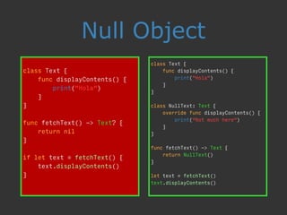class Text {
func displayContents() {
print("Hola")
}
}
class NullText: Text {
override func displayContents() {
print(“No...