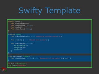 Swifty Template
protocol Trooper {
func getIntoSpaceShip()
func conquer(target: String)
func comeBack()
func attack(target...