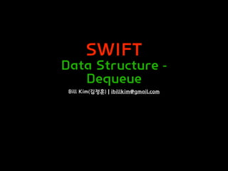 SWIFT
Data Structure -
Dequeue
Bill Kim(김정훈) | ibillkim@gmail.com
 