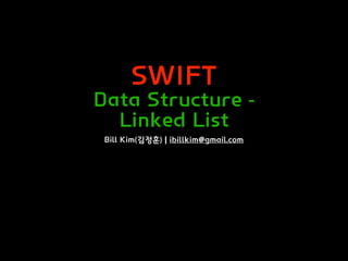 SWIFT
Data Structure -
Linked List
Bill Kim(김정훈) | ibillkim@gmail.com
 