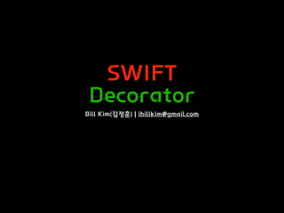 SWIFT
Decorator
Bill Kim(김정훈) | ibillkim@gmail.com
 