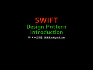 SWIFT
Design Pattern
Introduction
Bill Kim(김정훈) | ibillkim@gmail.com
 