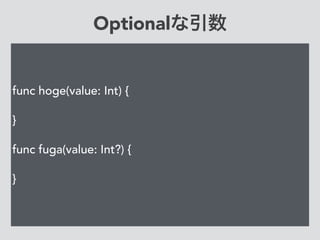Optionalな引数
func hoge(value: Int) {
}
func fuga(value: Int?) {
}
 