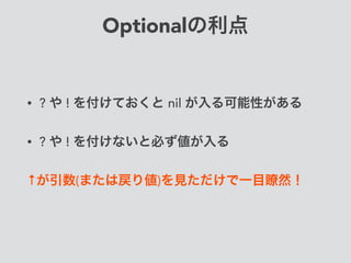 Optionalの利点
• ? や ! を付けておくと nil が入る可能性がある
• ? や ! を付けないと必ず値が入る
↑が引数(または戻り値)を見ただけで一目瞭然！
 