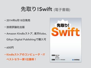 先取り!Swift (電子書籍)
• 2014年6月18日発売
• 技術評論社出版
• Amazon Kindleストア, 楽天Kobo, 
Gihyo Digital Publishingで購入可
• 600円
• Kindleストアのコンピュータ・IT
ベストセラー第1位獲得！
 