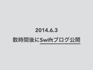 2014.6.3 
数時間後にSwiftブログ公開
 