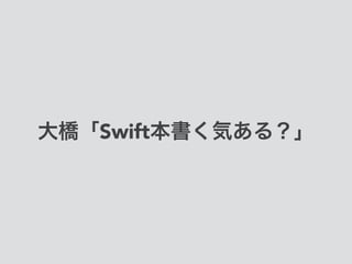 大橋「Swift本書く気ある？」
 