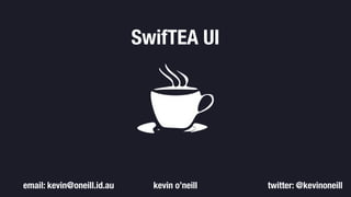 SwifTEA UI
kevin o’neillemail: kevin@oneill.id.au twitter: @kevinoneill
 