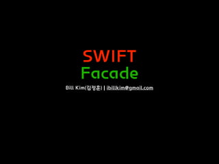 SWIFT
Facade
Bill Kim(김정훈) | ibillkim@gmail.com
 