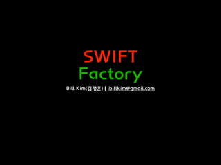 SWIFT
Factory
Bill Kim(김정훈) | ibillkim@gmail.com
 