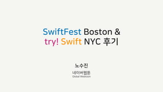 SwiftFest Boston &
try! Swift NYC 후기
노수진
네이버웹툰
Global Webtoon
 