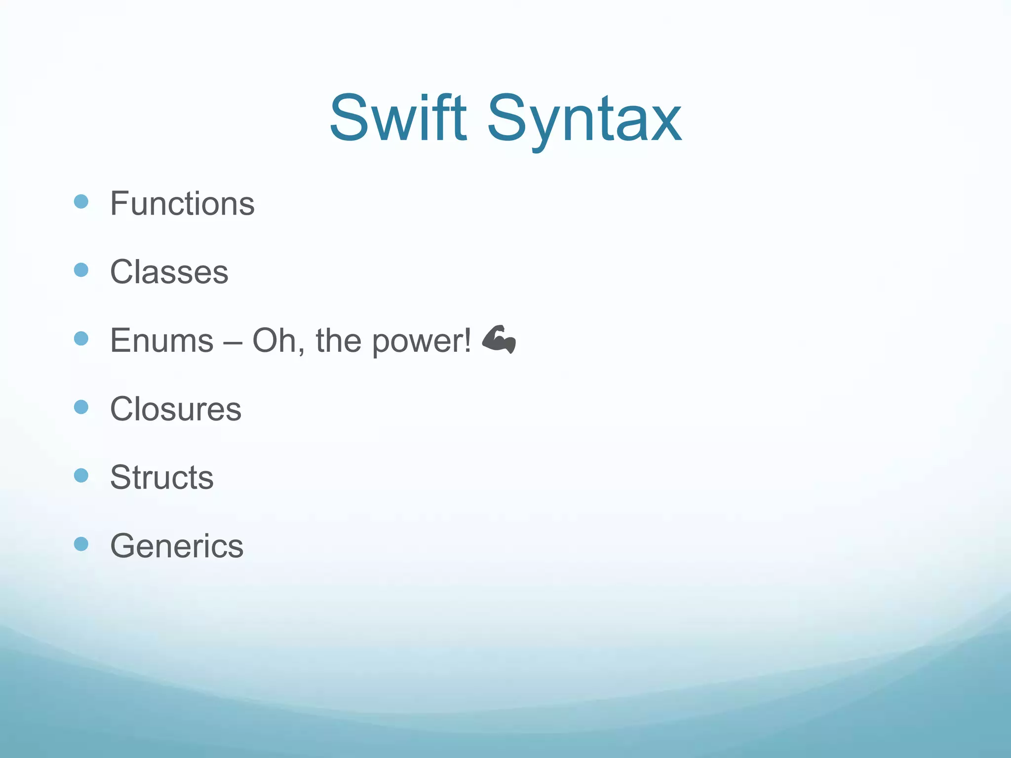 Swift Syntax
 Functions
 Classes
 Enums – Oh, the power! 💪
 Closures
 Structs
 Generics
 